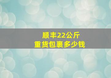 顺丰22公斤 重货包裹多少钱